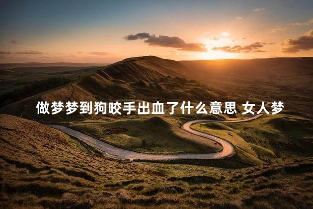 做梦梦到狗咬手出血了什么意思 女人梦见狗咬右手是吉兆